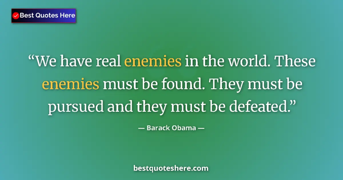 Quote by Barack Obama: We have real enemies in the world. These enemies must be found. They must be pursued and they must b...