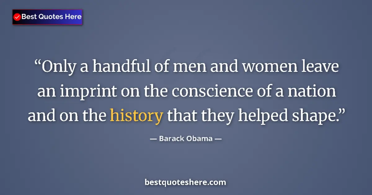 Quote by Barack Obama: Only a handful of men and women leave an imprint on the conscience of a nation and on the history th...