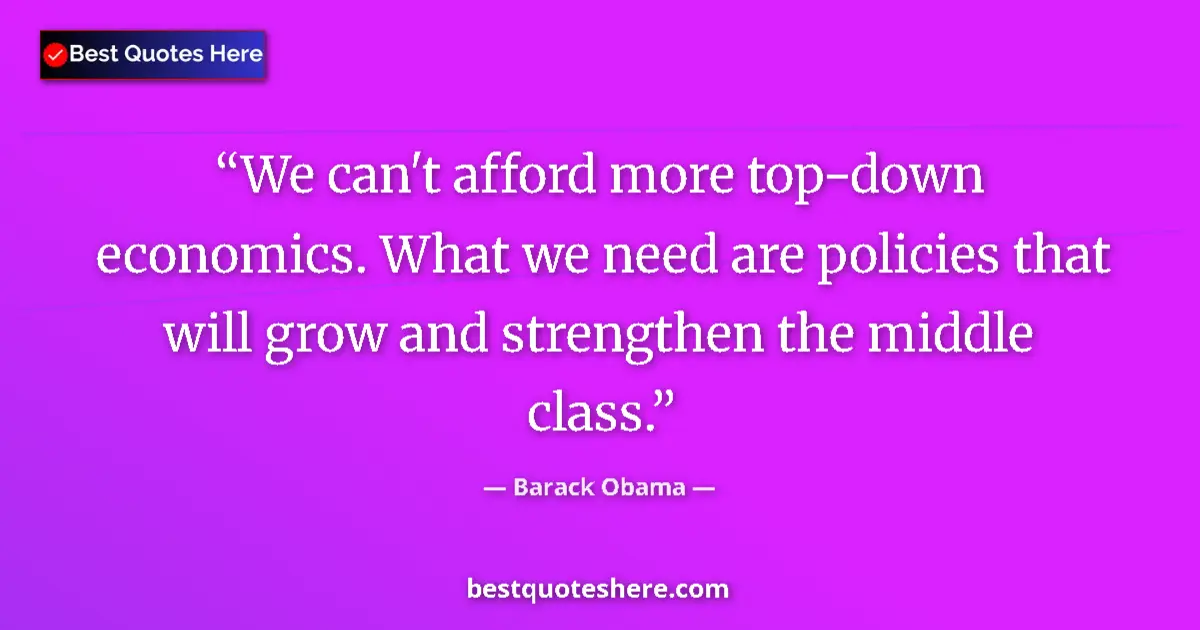 Quote by Barack Obama: We can't afford more top-down economics. What we need are policies that will grow and strengthen the...