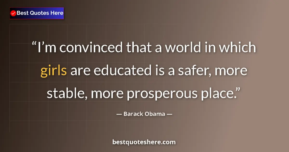 Quote by Barack Obama: I’m convinced that a world in which girls are educated is a safer, more stable, more prosperous plac...