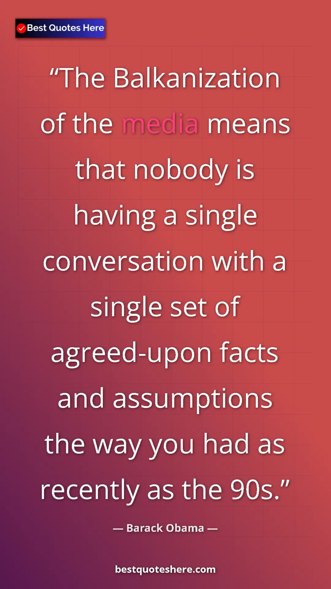 Barack Obama Quote Card: "The Balkanization of the media means that nobody is having..." Pinterest quote poster by Barack Obama: "The Balkanization of the media means that nobody is having..."