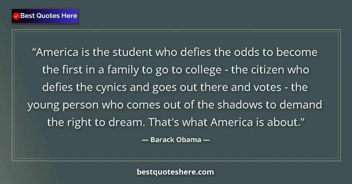 Quote by Barack Obama: America is the student who defies the odds to become the first in a family to go to college - the ci...