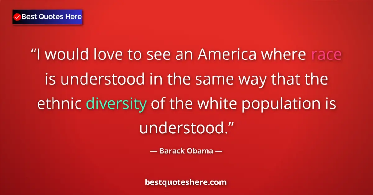 Quote by Barack Obama: I would love to see an America where race is understood in the same way that the ethnic diversity of...