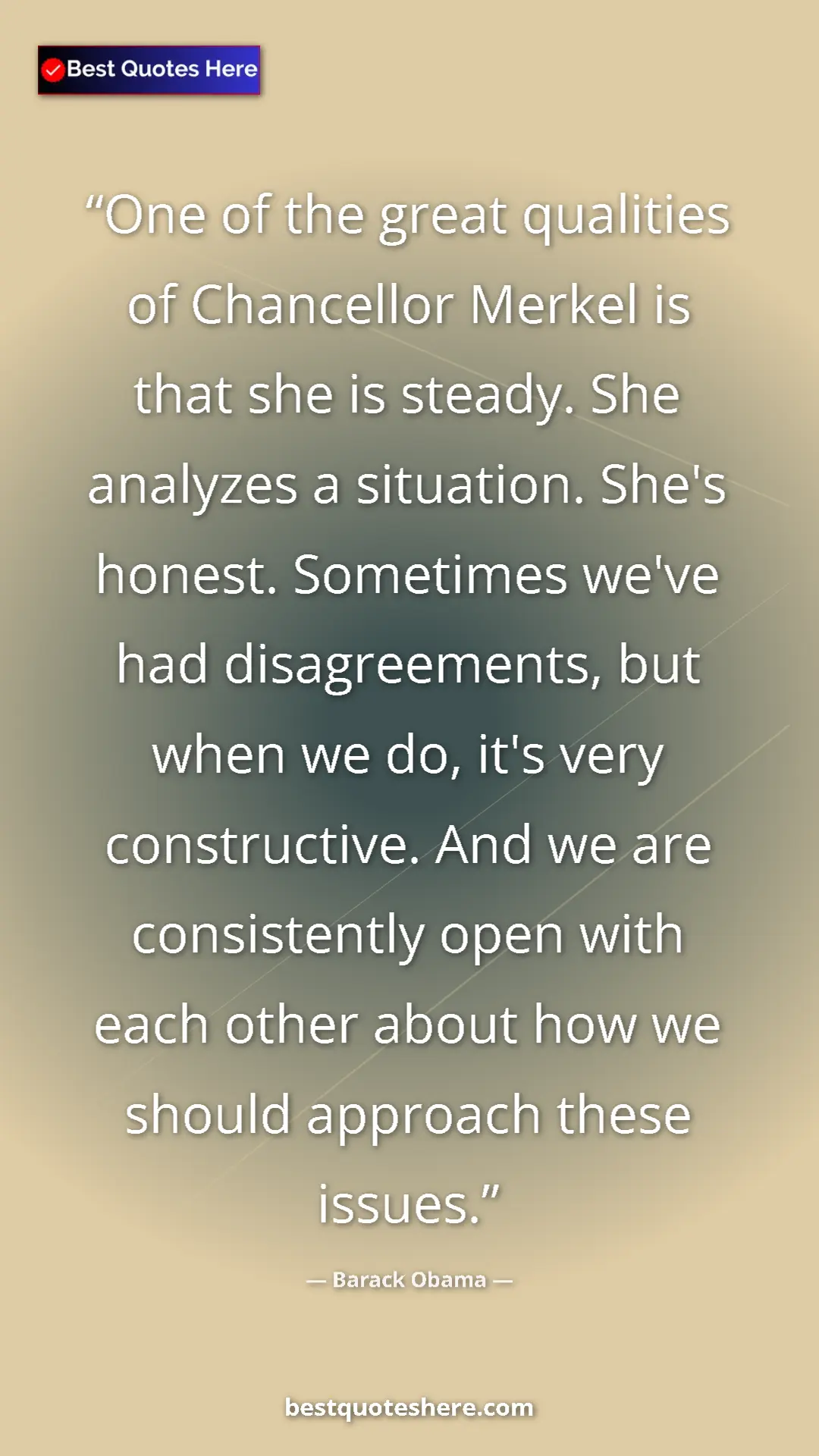 Barack Obama Quote Card: "One of the great qualities of Chancellor Merkel is that she..." Pinterest quote poster by Barack Obama: "One of the great qualities of Chancellor Merkel is that she..."