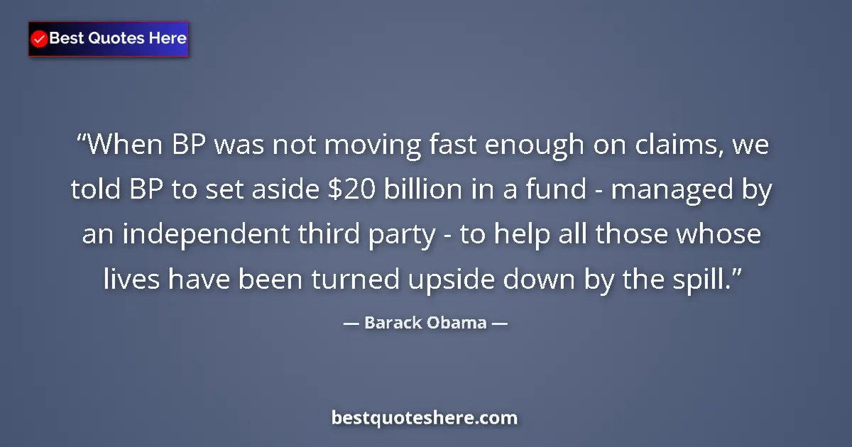 Quote by Barack Obama: When BP was not moving fast enough on claims, we told BP to set aside $20 billion in a fund - manage...