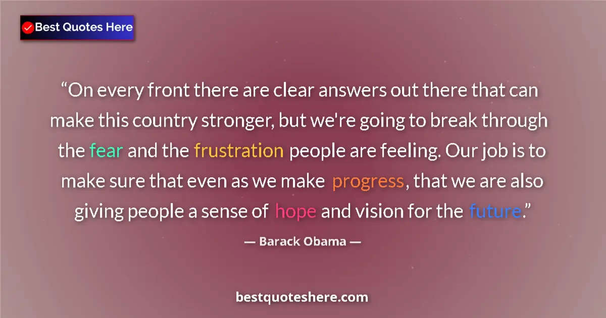 Quote by Barack Obama: On every front there are clear answers out there that can make this country stronger, but we're goin...