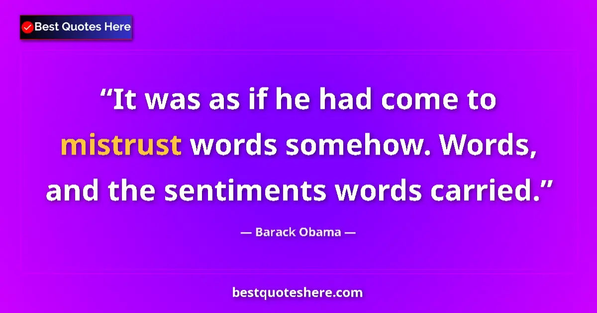Image for the quote by Barack Obama: It was as if he had come to mistrust words somehow. Words, and the sentiments words carried....