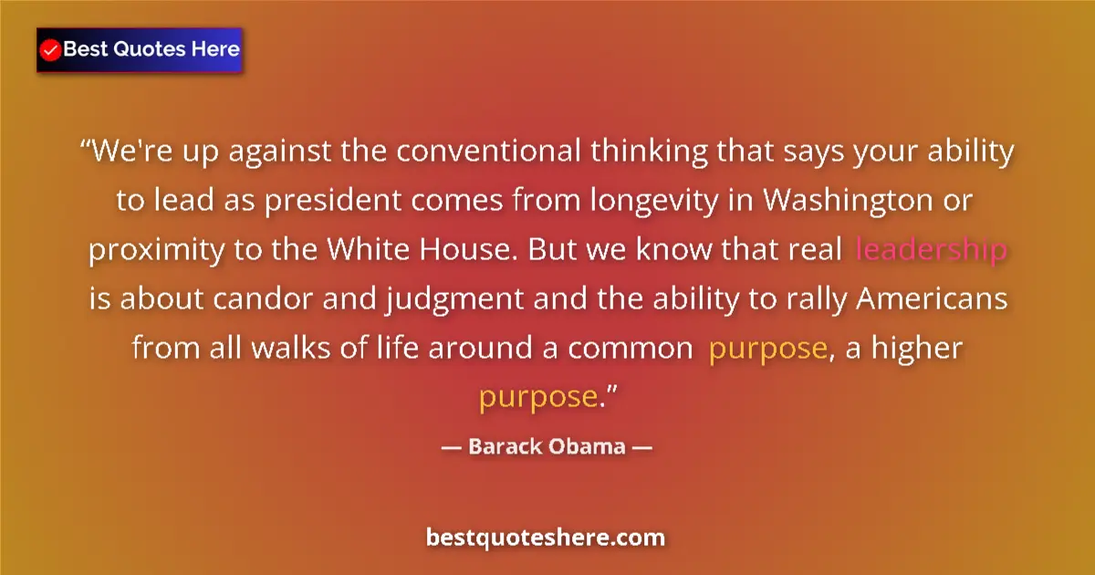 Quote by Barack Obama: We're up against the conventional thinking that says your ability to lead as president comes from lo...