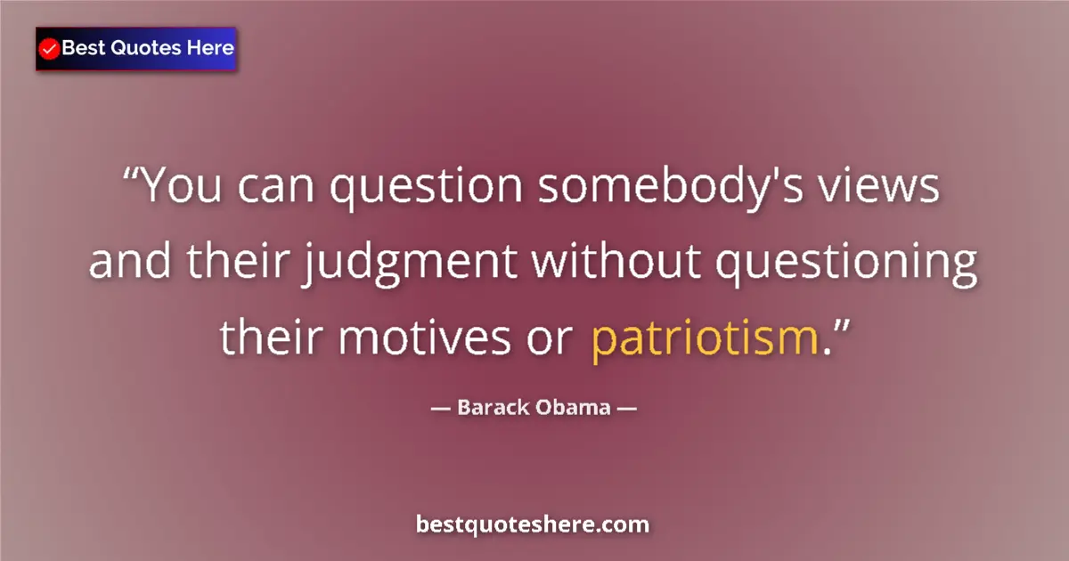 Quote by Barack Obama: You can question somebody's views and their judgment without questioning their motives or patriotism...
