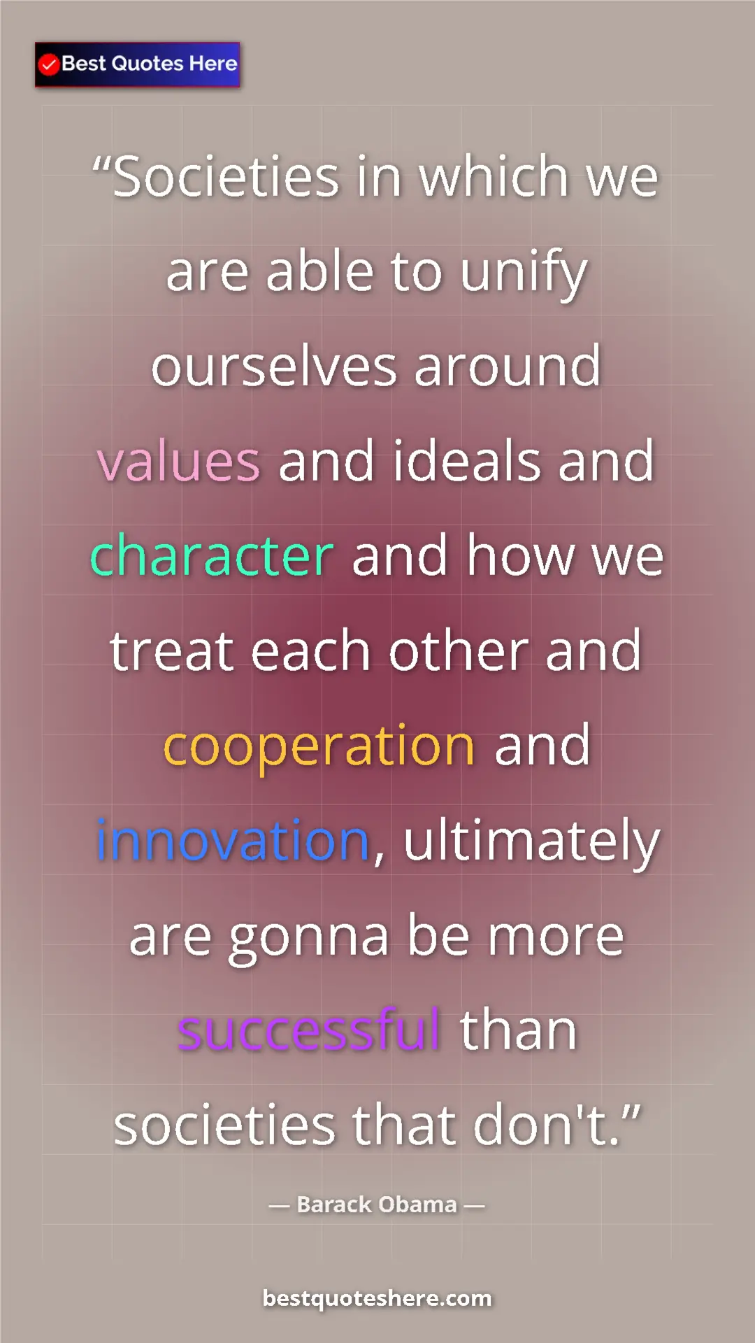 Barack Obama Quote Card: "Societies in which we are able to unify ourselves around..." Pinterest quote poster by Barack Obama: "Societies in which we are able to unify ourselves around..."