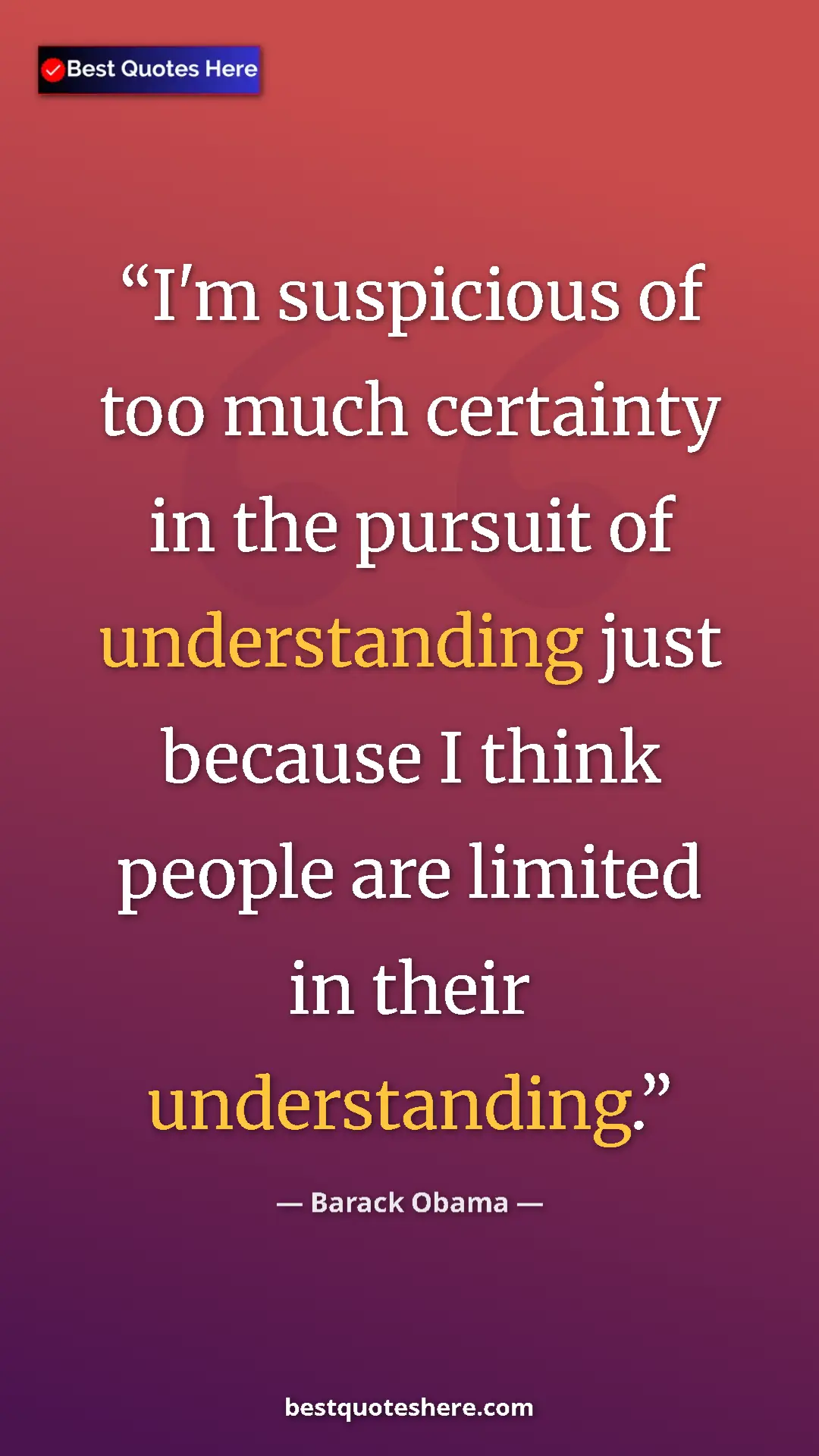Barack Obama Quote Card: "I'm suspicious of too much certainty in the pursuit of..." Pinterest quote poster by Barack Obama: "I'm suspicious of too much certainty in the pursuit of..."