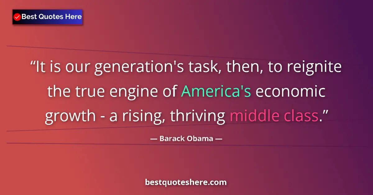Quote by Barack Obama: It is our generation's task, then, to reignite the true engine of America's economic growth - a risi...