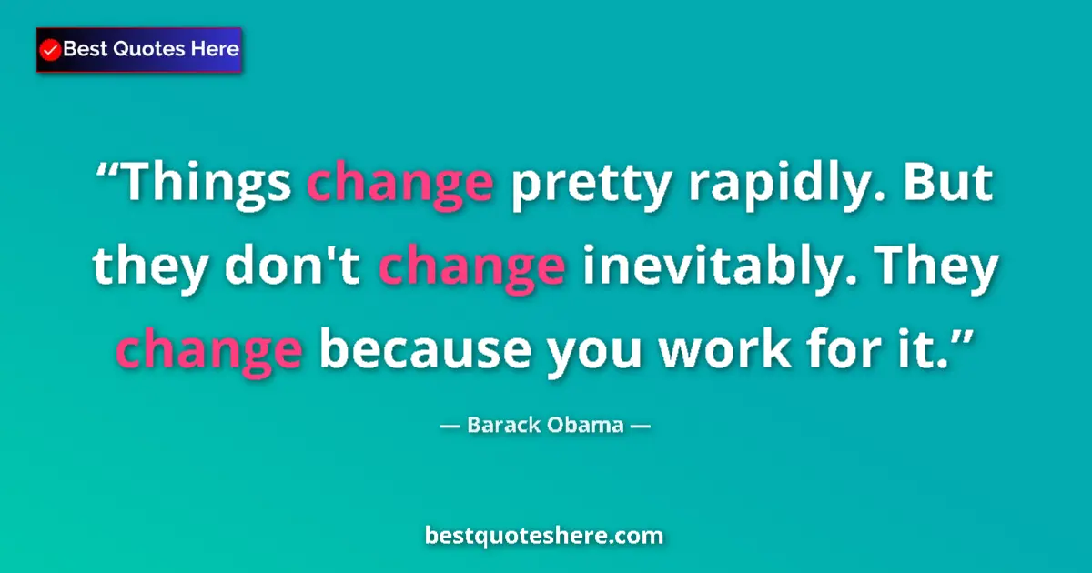 Quote by Barack Obama: Things change pretty rapidly. But they don't change inevitably. They change because you work for it....