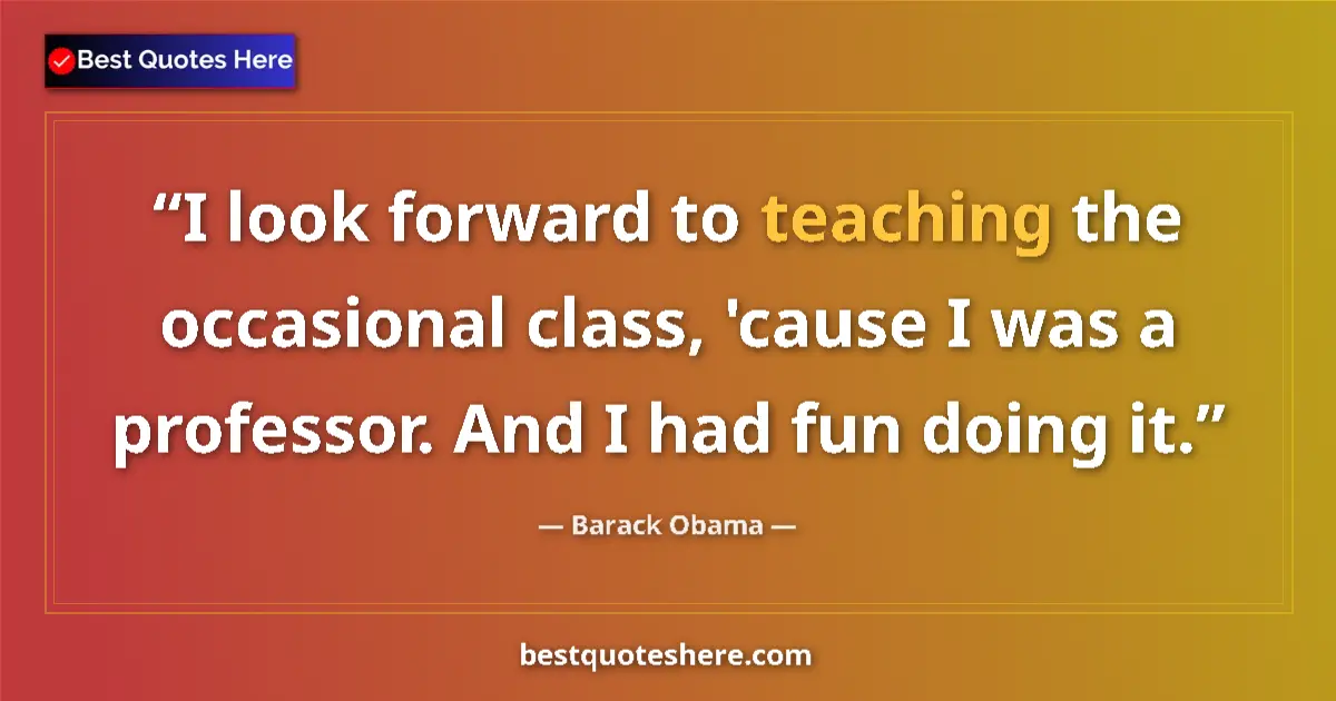 Image for the quote by Barack Obama: I look forward to teaching the occasional class, 'cause I was a professor. And I had fun doing it....