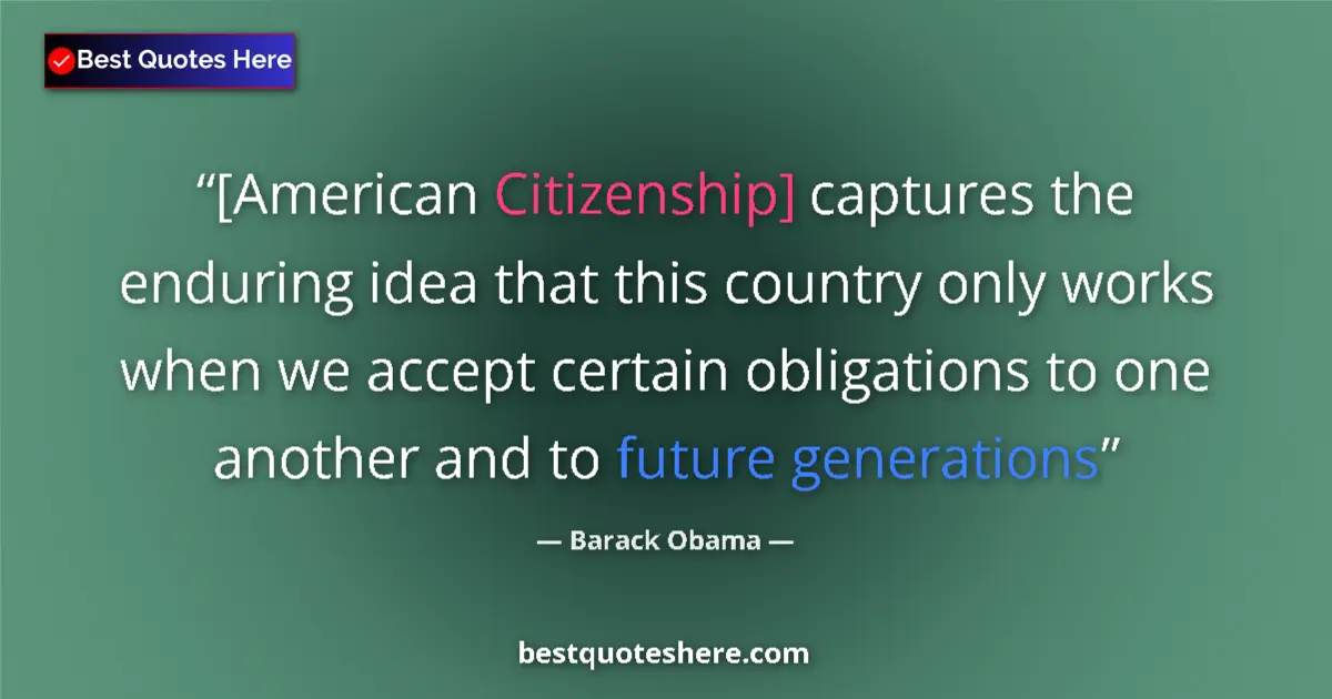 Quote by Barack Obama: [American Citizenship] captures the enduring idea that this country only works when we accept certai...