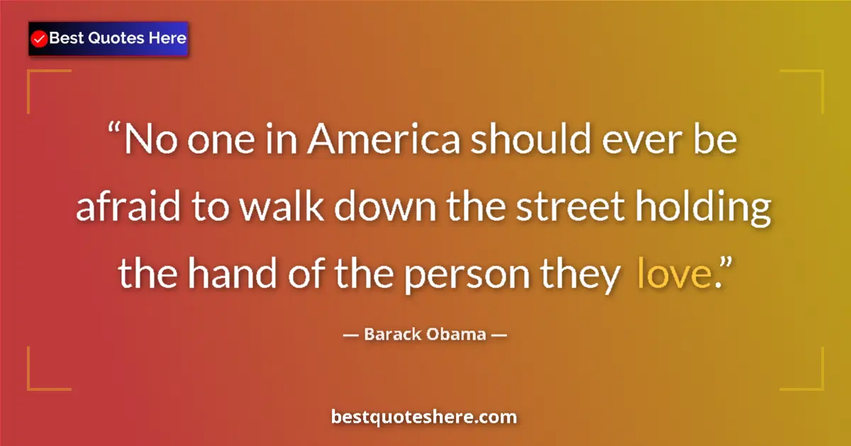 Quote by Barack Obama: No one in America should ever be afraid to walk down the street holding the hand of the person they ...