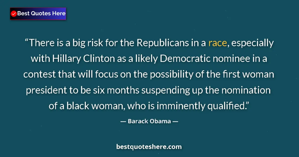 Quote by Barack Obama: There is a big risk for the Republicans in a race, especially with Hillary Clinton as a likely Democ...