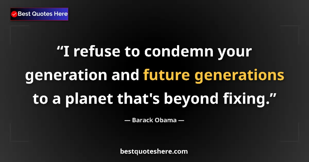 Quote by Barack Obama: I refuse to condemn your generation and future gen