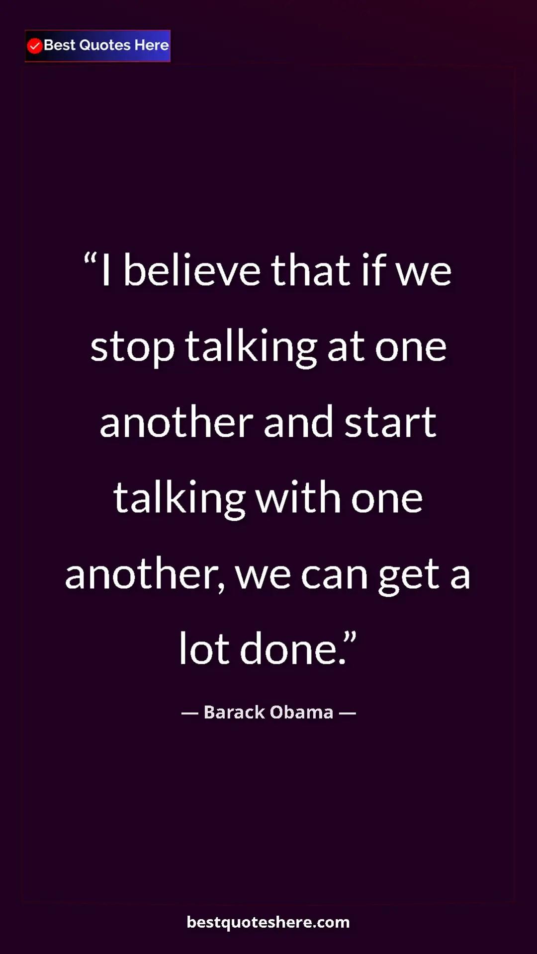 Barack Obama Quote Card: "I believe that if we stop talking at one another and start..." Pinterest quote poster by Barack Obama: "I believe that if we stop talking at one another and start..."