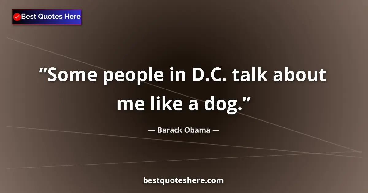 Quote by Barack Obama: Some people in D.C. talk about me like a dog....