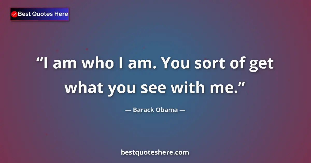 Quote by Barack Obama: I am who I am. You sort of get what you see with me....
