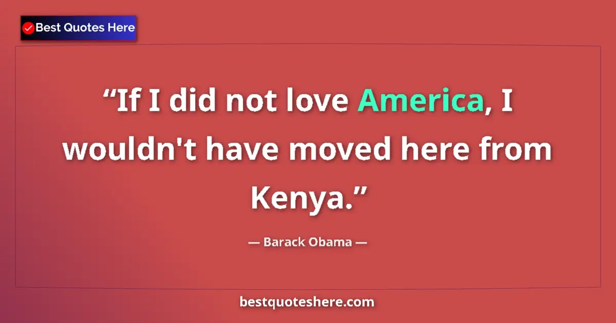 Image for the quote by Barack Obama: If I did not love America, I wouldn't have moved here from Kenya....