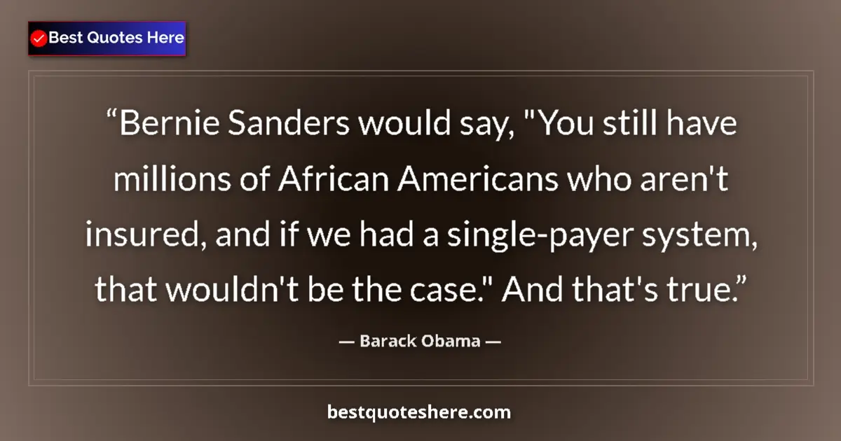Quote by Barack Obama: Bernie Sanders would say, 