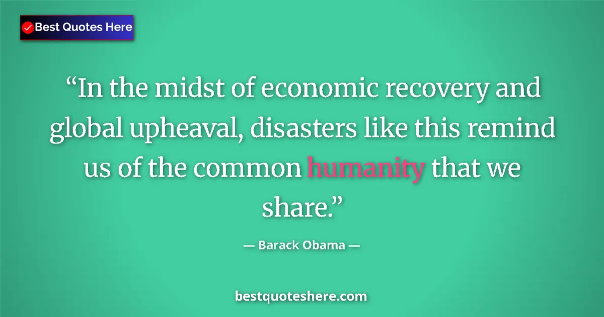 Quote by Barack Obama: In the midst of economic recovery and global upheaval, disasters like this remind us of the common h...