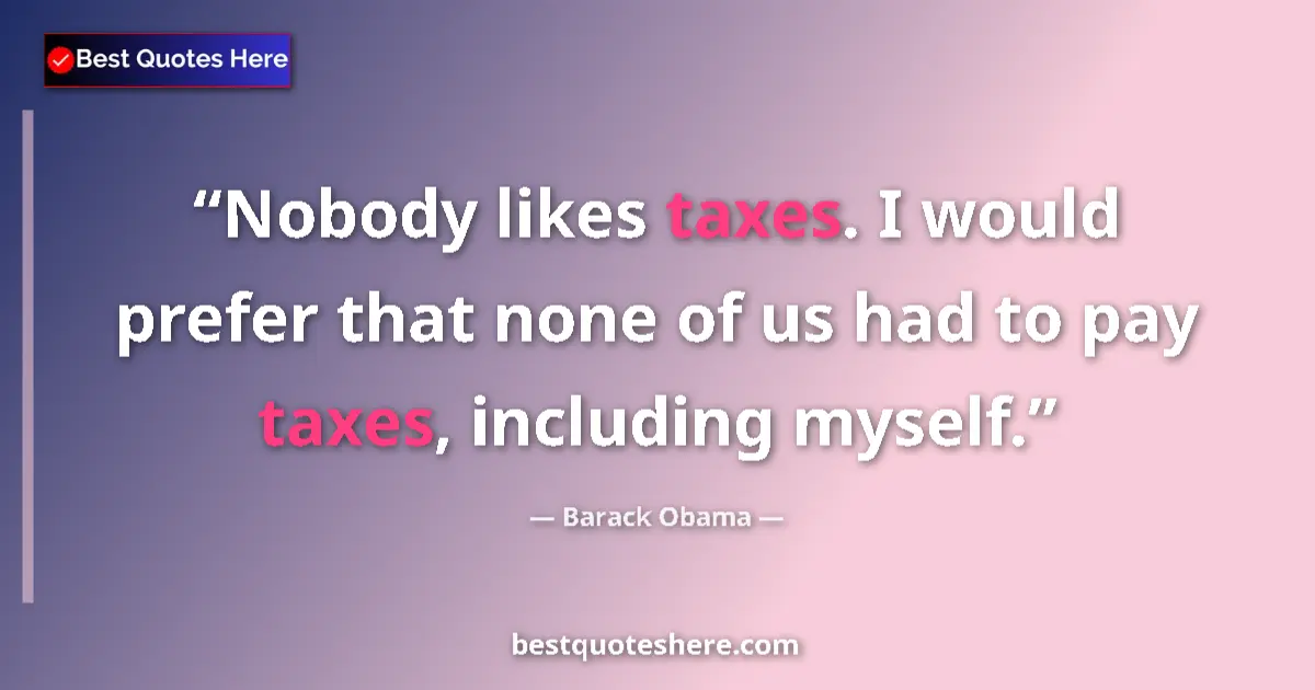 Quote by Barack Obama: Nobody likes taxes. I would prefer that none of us had to pay taxes, including myself....