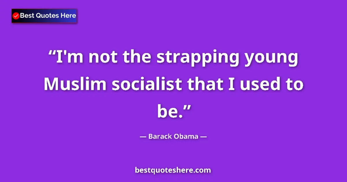 Quote by Barack Obama: I'm not the strapping young Muslim socialist that I used to be....