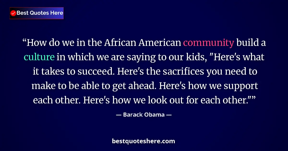 Quote by Barack Obama: How do we in the African American community build a culture in which we are saying to our kids, 