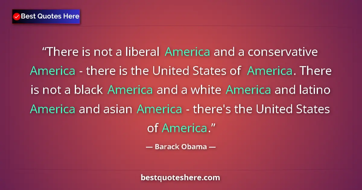 Quote by Barack Obama: There is not a liberal America and a conservative America - there is the United States of America. T...