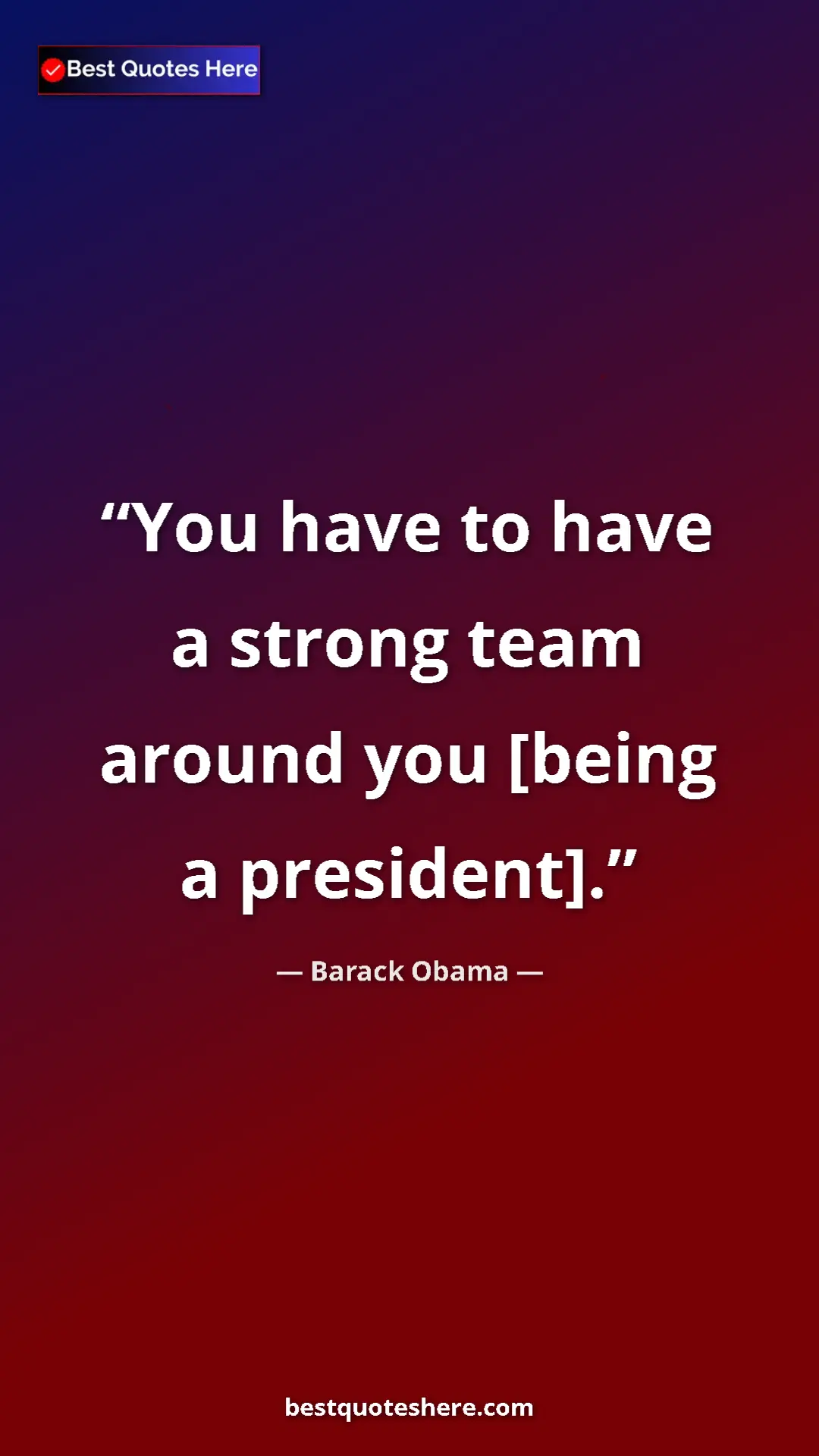 Barack Obama Quote Card: "You have to have a strong team around you [being a..." Pinterest quote poster by Barack Obama: "You have to have a strong team around you [being a..."