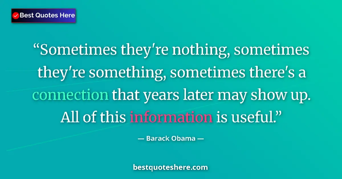 Quote by Barack Obama: Sometimes they're nothing, sometimes they're something, sometimes there's a connection that years la...