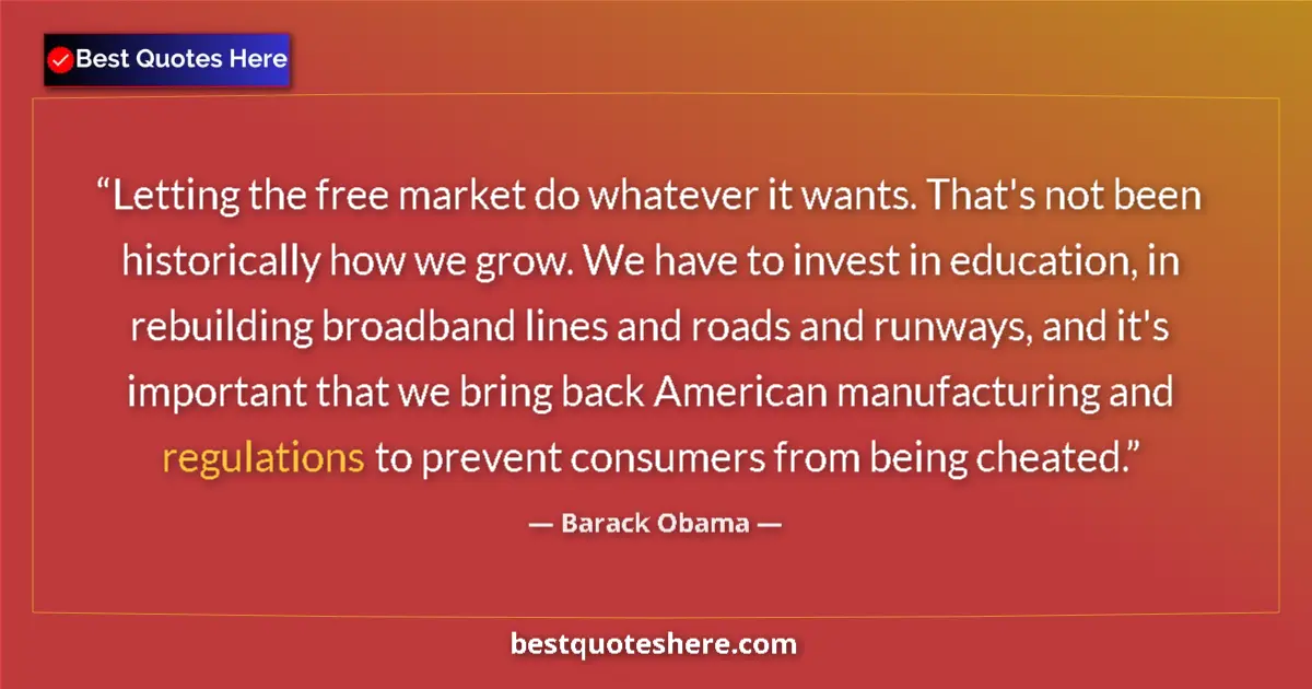 Quote by Barack Obama: Letting the free market do whatever it wants. That's not been historically how we grow. We have to i...