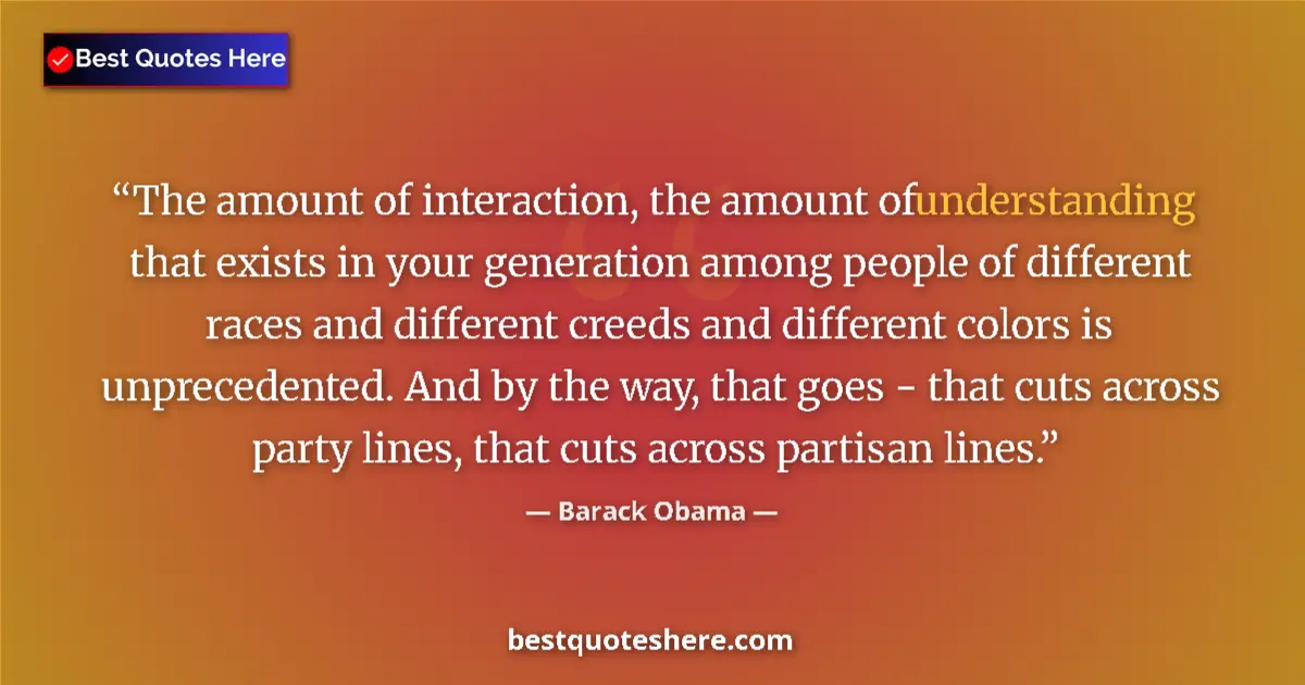 Barack Obama Quote: "The amount of interaction, the amount of understanding that..." Barack Obama quote: "The amount of interaction, the amount of understanding that..."