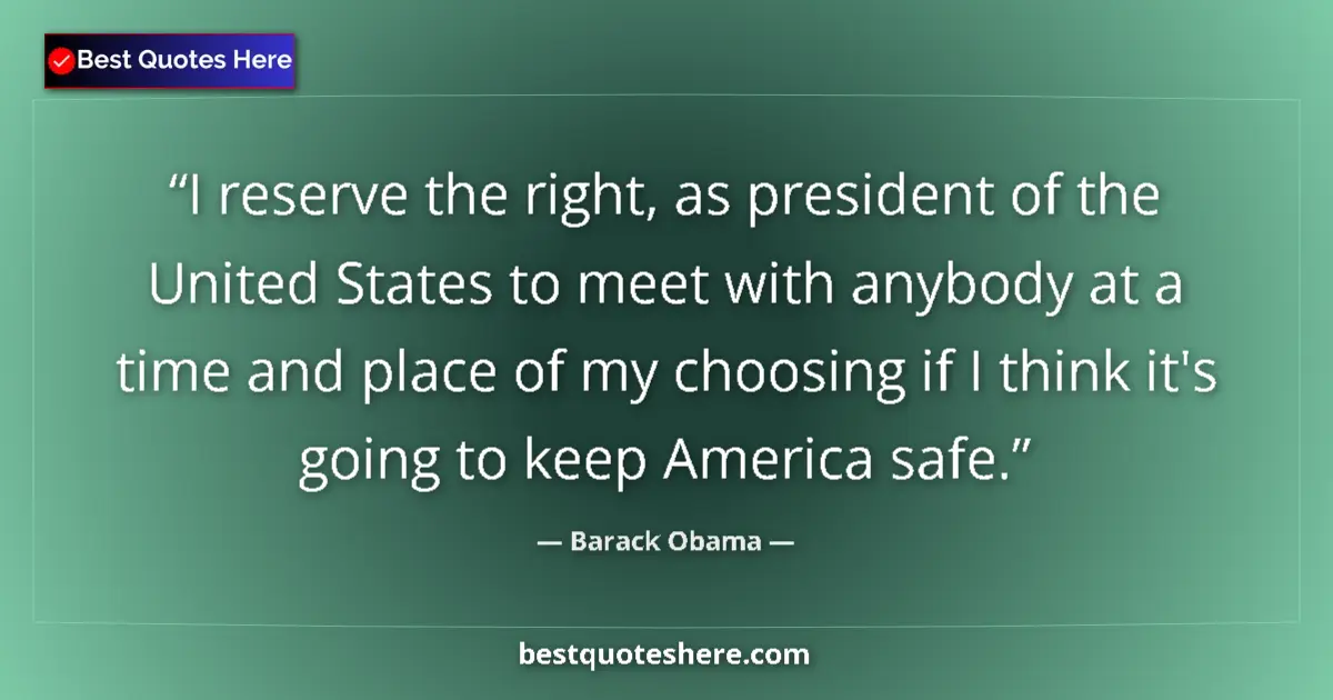 Quote by Barack Obama: I reserve the right, as president of the United States to meet with anybody at a time and place of m...