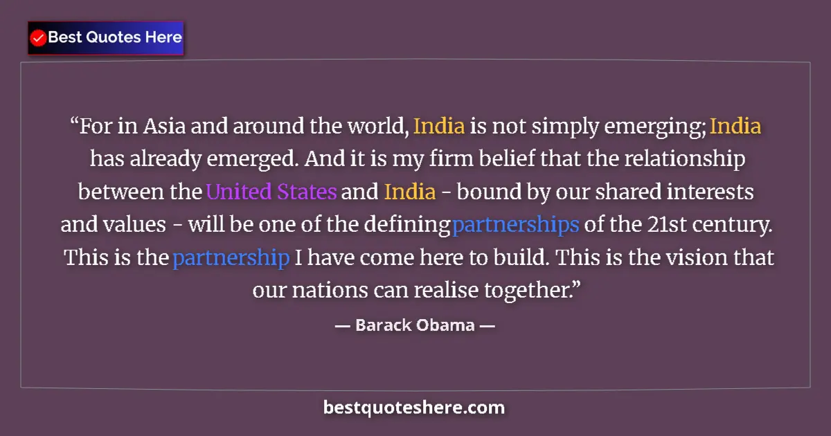 Quote by Barack Obama: For in Asia and around the world, India is not simply emerging; India has already emerged. And it is...