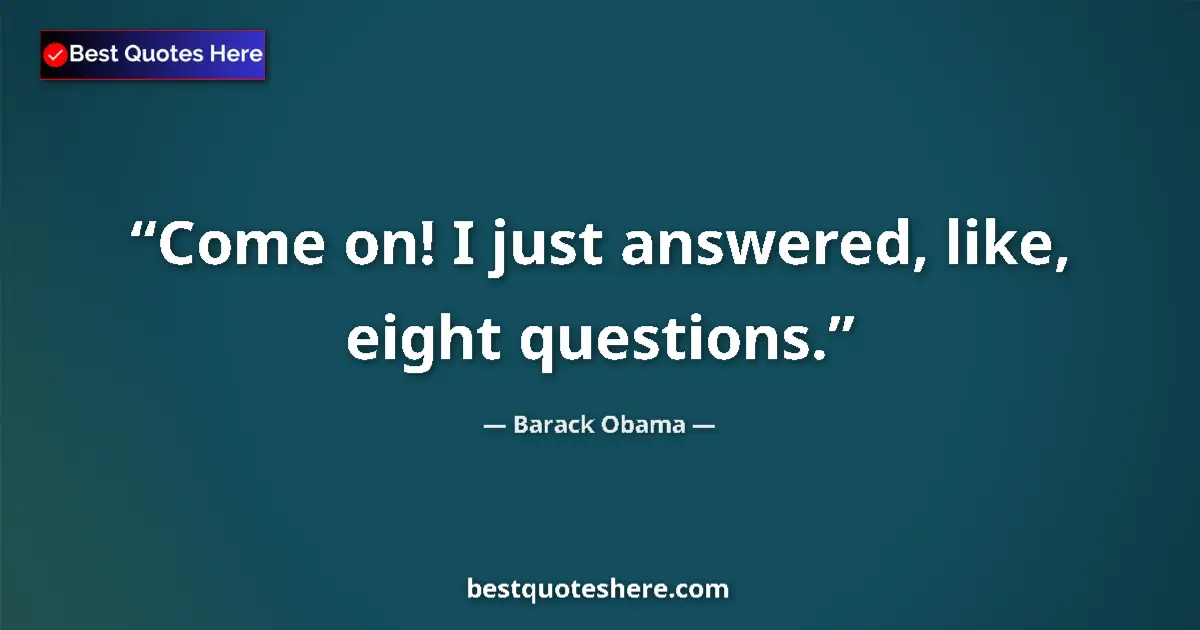 Quote by Barack Obama: Come on! I just answered, like, eight questions....