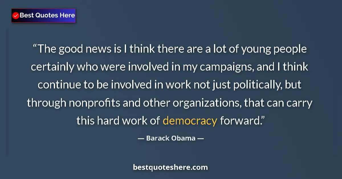 Quote by Barack Obama: The good news is I think there are a lot of young people certainly who were involved in my campaigns...
