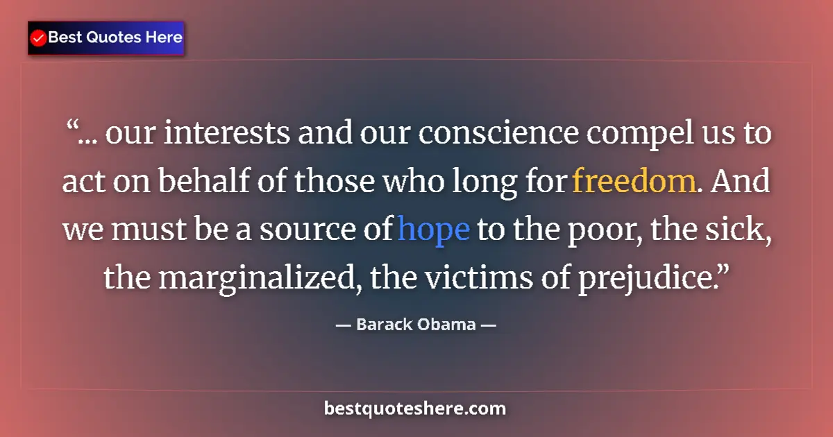 Quote by Barack Obama: ... our interests and our conscience compel us to act on behalf of those who long for freedom. And w...
