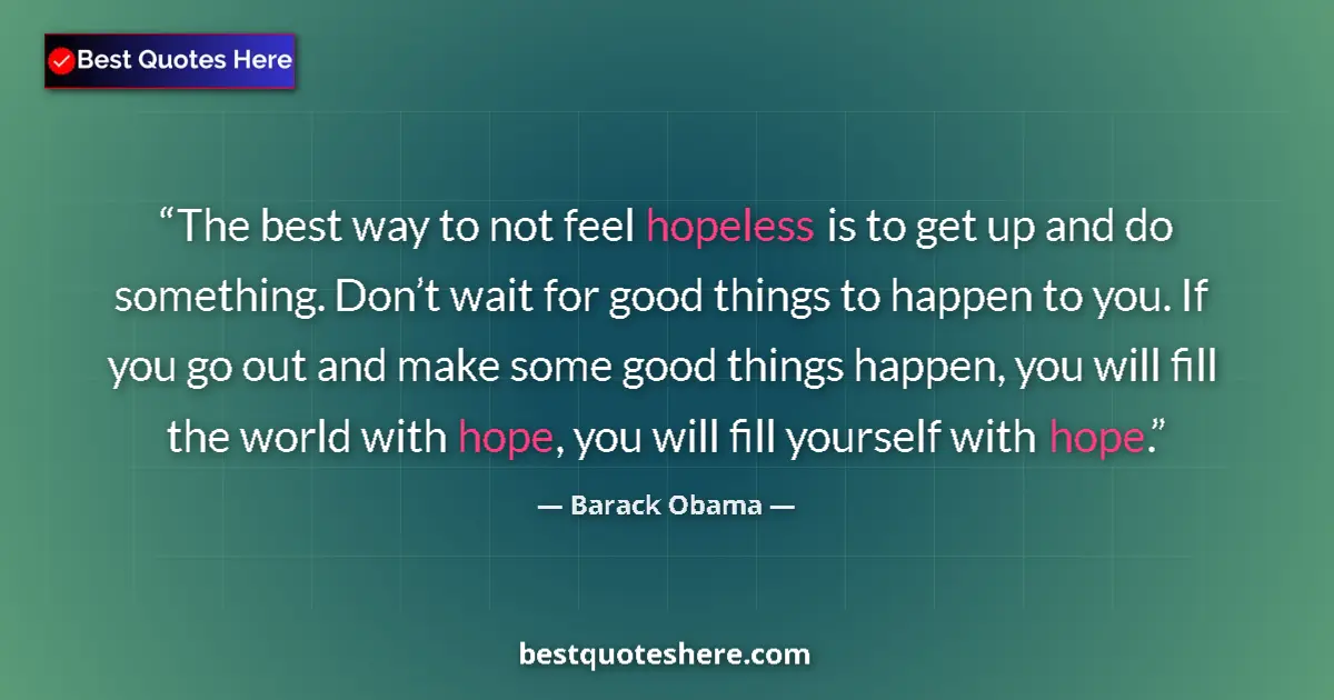 Quote by Barack Obama: The best way to not feel hopeless is to get up and do something. Don’t wait for good things to happe...