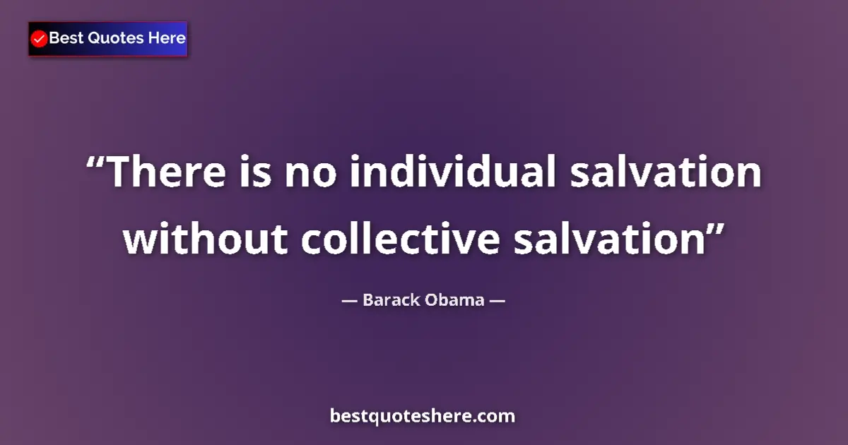 Quote by Barack Obama: There is no individual salvation without collective salvation...