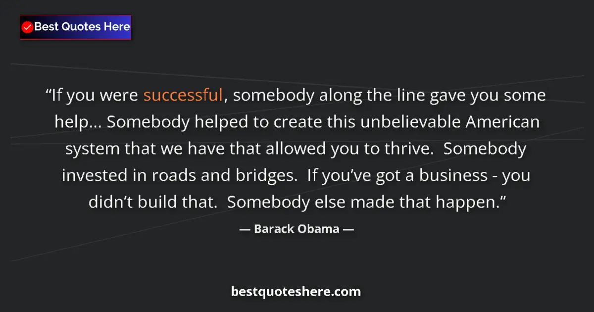 Quote by Barack Obama: If you were successful, somebody along the line gave you some help... Somebody helped to create this...