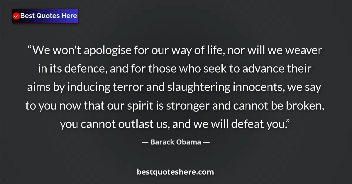 Quote by Barack Obama: We won't apologise for our way of life, nor will we weaver in its defence, and for those who seek to...