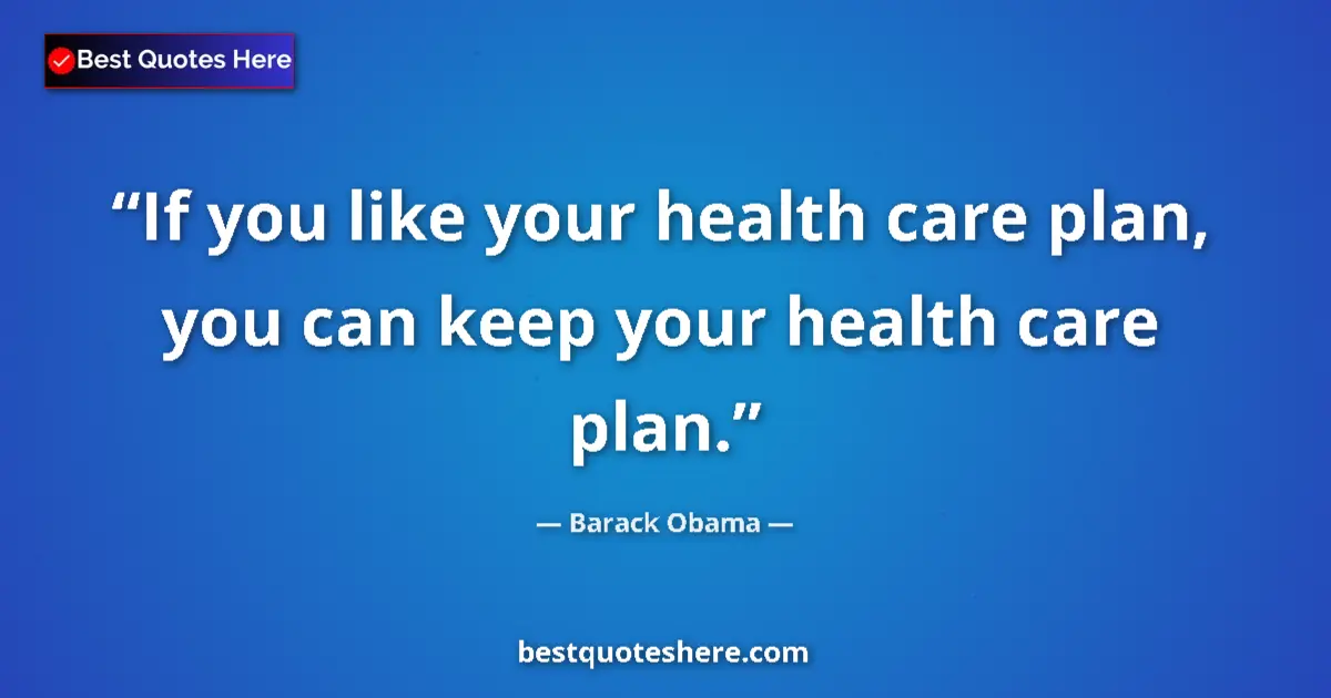 Quote by Barack Obama: If you like your health care plan, you can keep your health care plan....