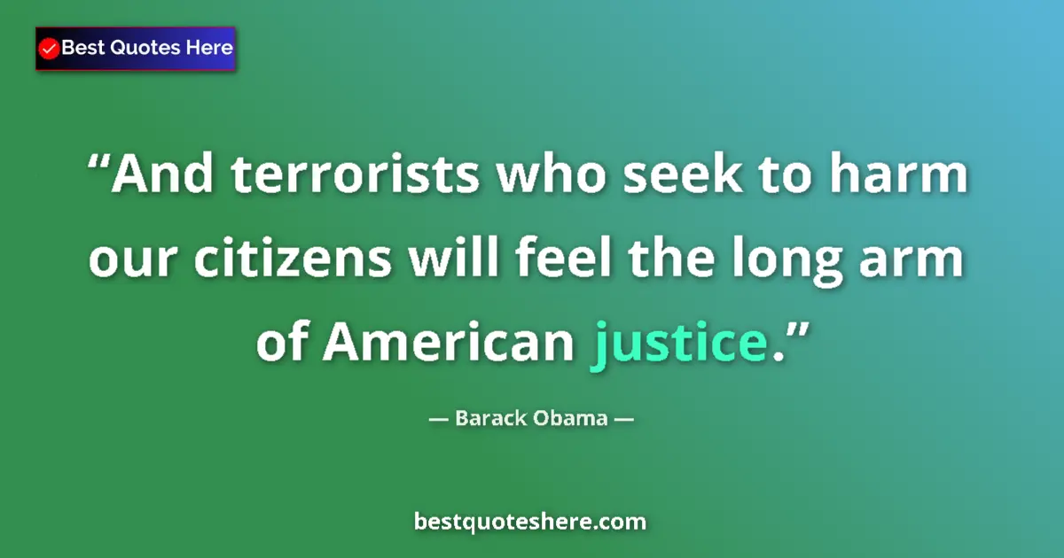 Quote by Barack Obama: And terrorists who seek to harm our citizens will feel the long arm of American justice....