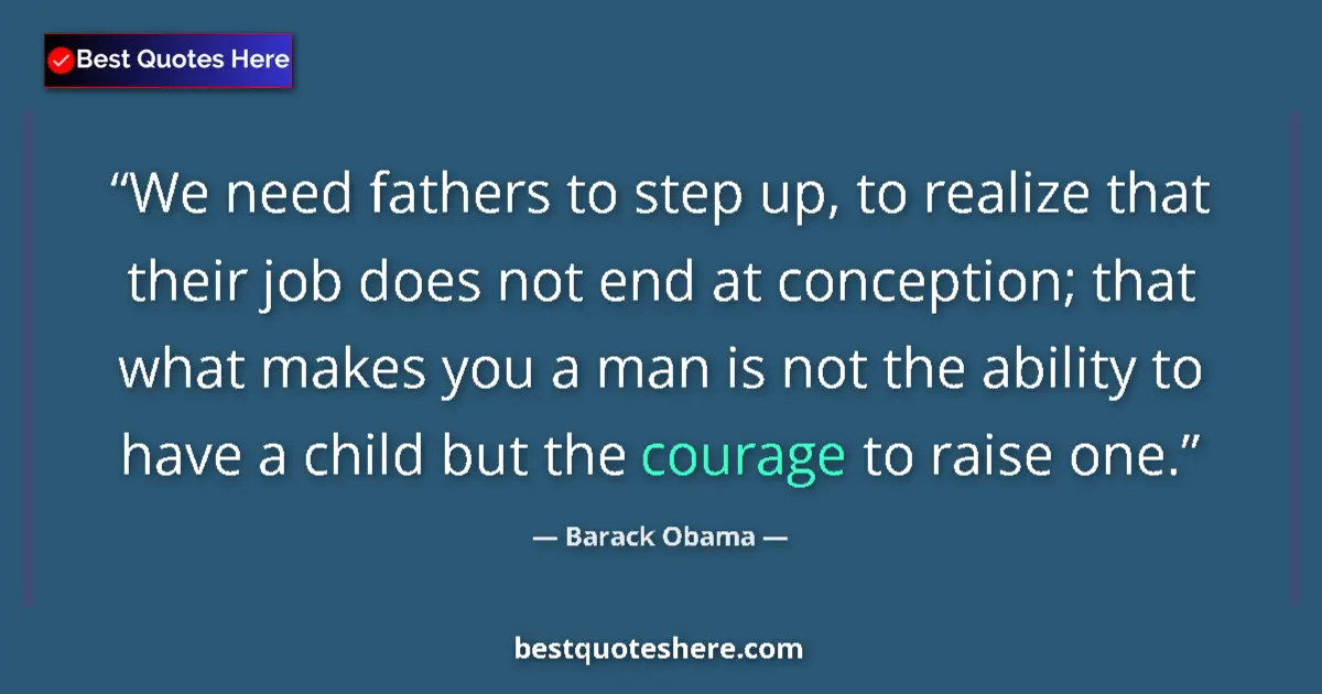 Quote by Barack Obama: We need fathers to step up, to realize that their job does not end at conception; that what makes yo...