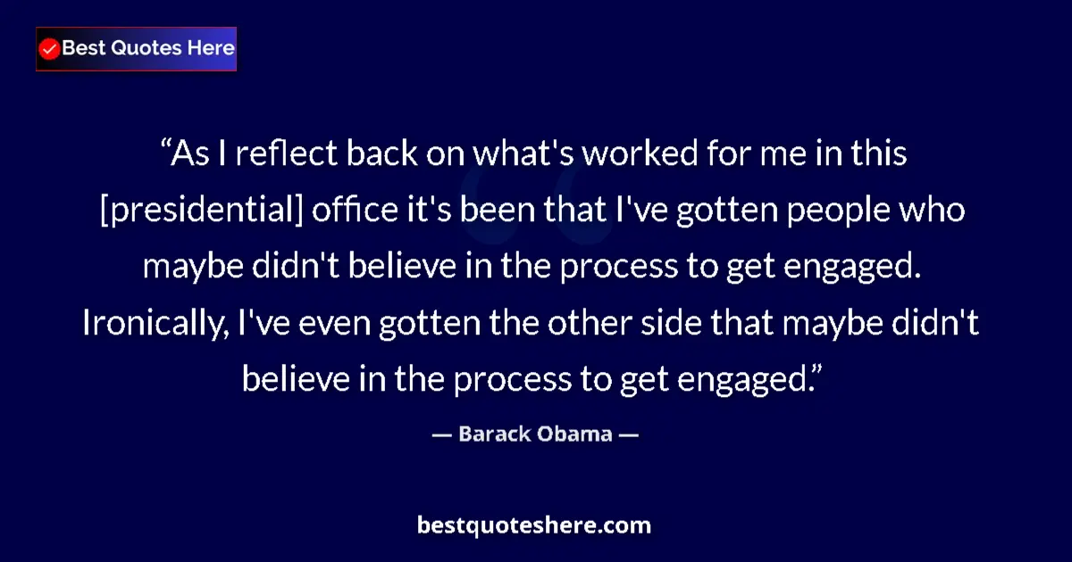 Quote by Barack Obama: As I reflect back on what's worked for me in this [presidential] office it's been that I've gotten p...