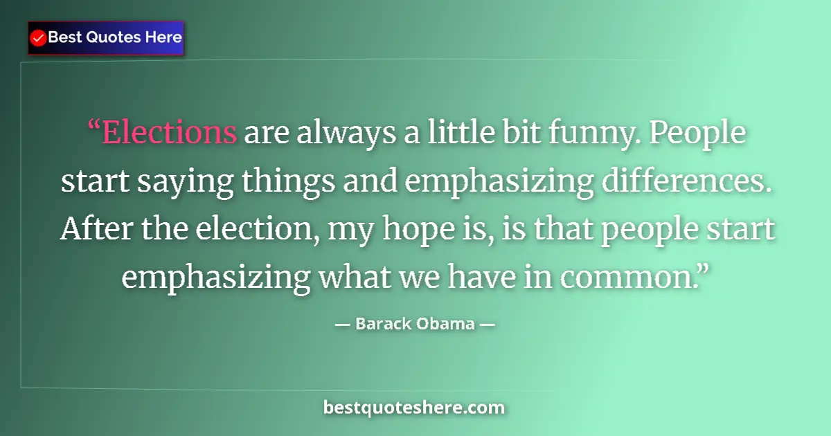 Quote by Barack Obama: Elections are always a little bit funny. People start saying things and emphasizing differences. Aft...